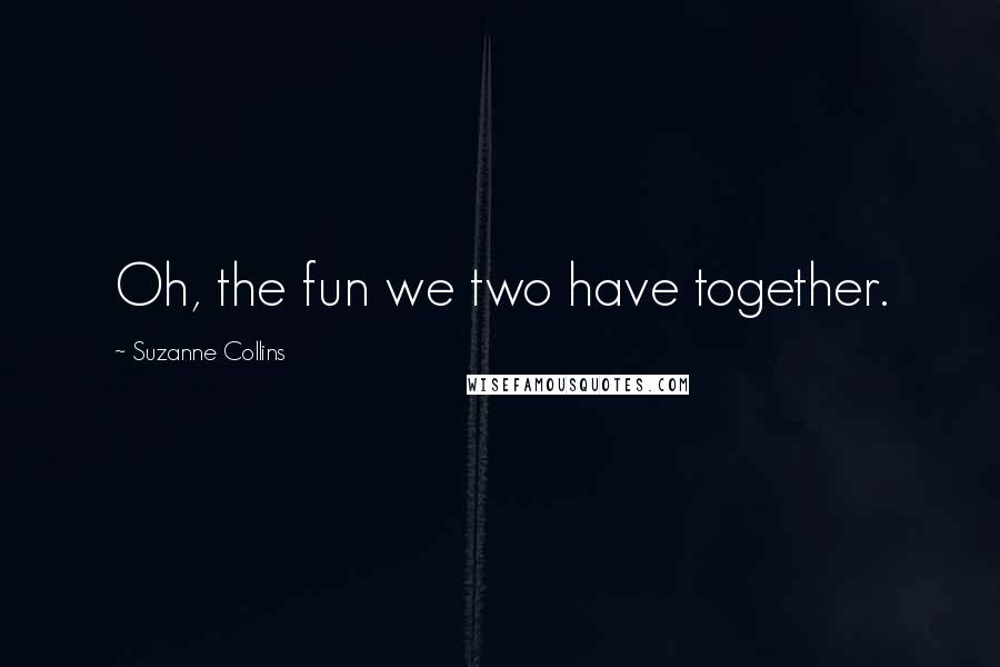 Suzanne Collins Quotes: Oh, the fun we two have together.