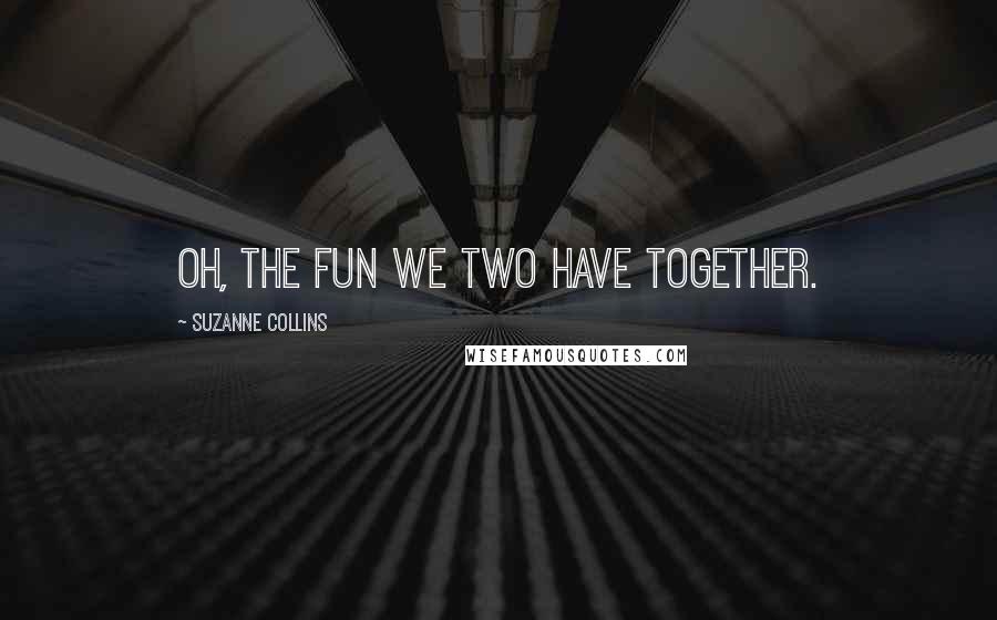 Suzanne Collins Quotes: Oh, the fun we two have together.