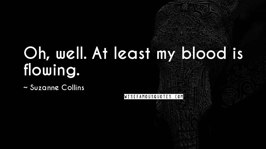 Suzanne Collins Quotes: Oh, well. At least my blood is flowing.