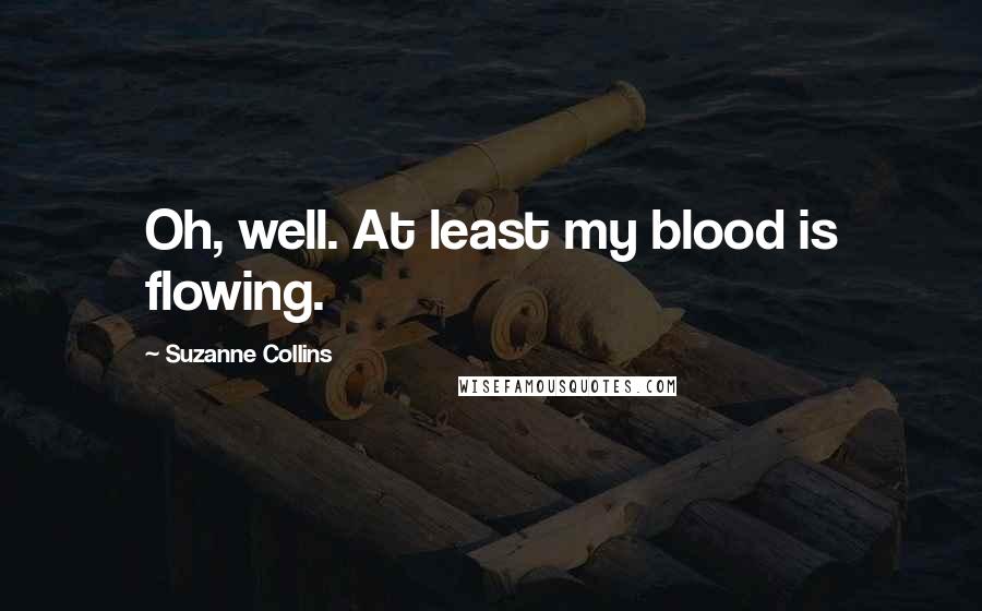 Suzanne Collins Quotes: Oh, well. At least my blood is flowing.