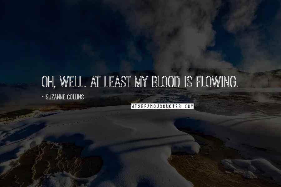 Suzanne Collins Quotes: Oh, well. At least my blood is flowing.