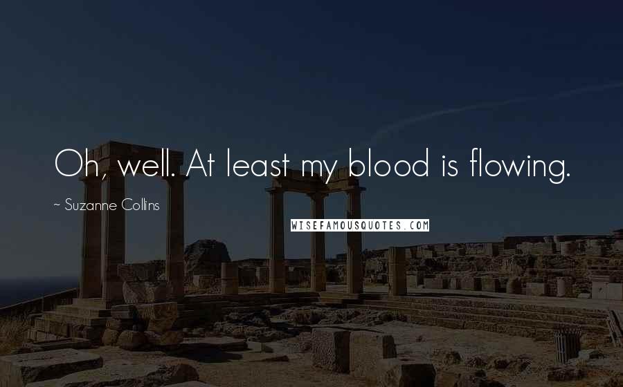 Suzanne Collins Quotes: Oh, well. At least my blood is flowing.