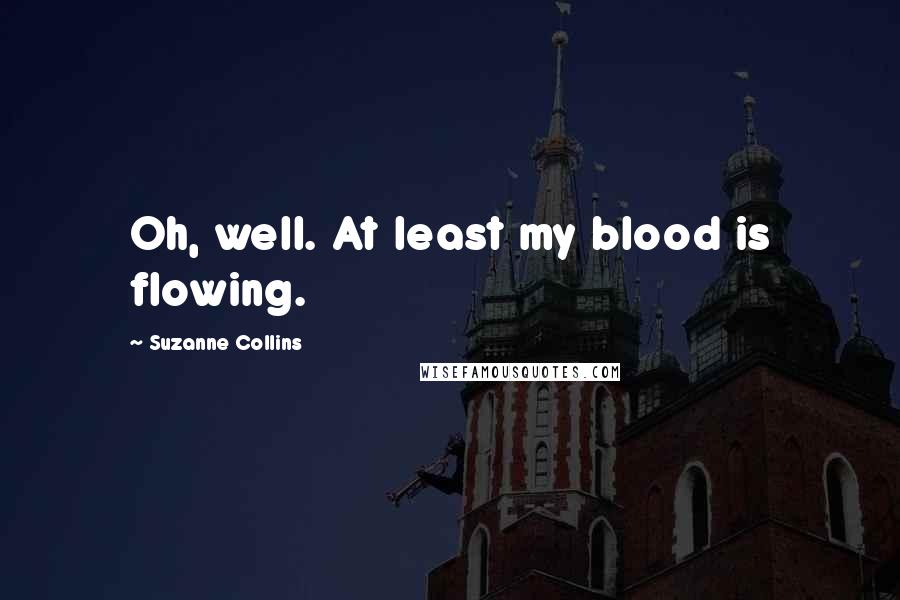 Suzanne Collins Quotes: Oh, well. At least my blood is flowing.