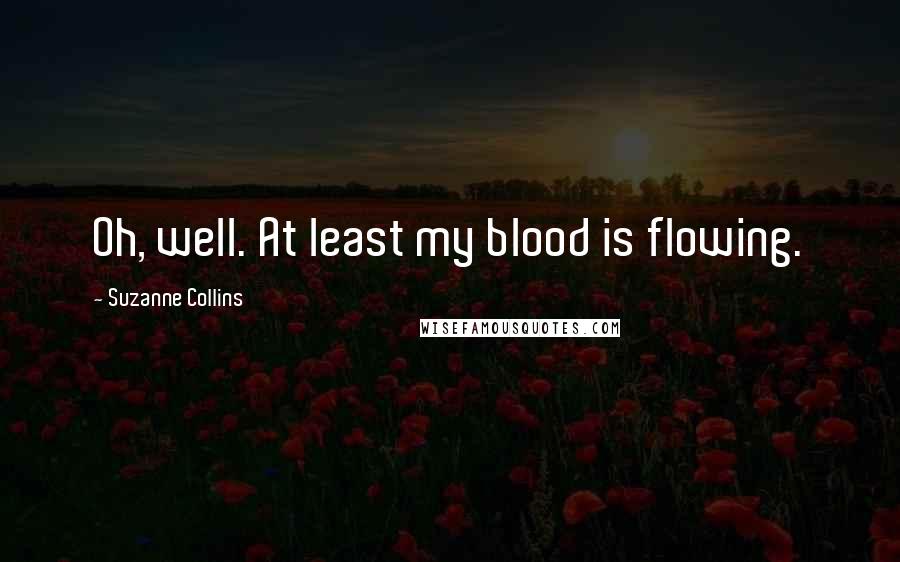 Suzanne Collins Quotes: Oh, well. At least my blood is flowing.