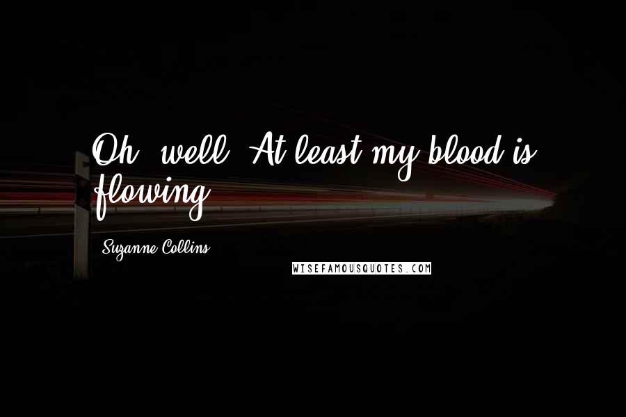 Suzanne Collins Quotes: Oh, well. At least my blood is flowing.