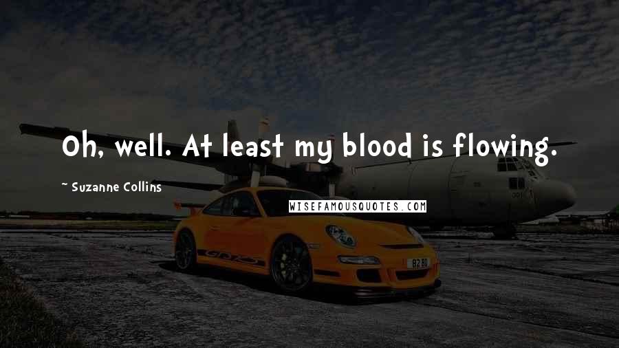 Suzanne Collins Quotes: Oh, well. At least my blood is flowing.