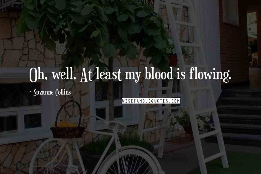 Suzanne Collins Quotes: Oh, well. At least my blood is flowing.