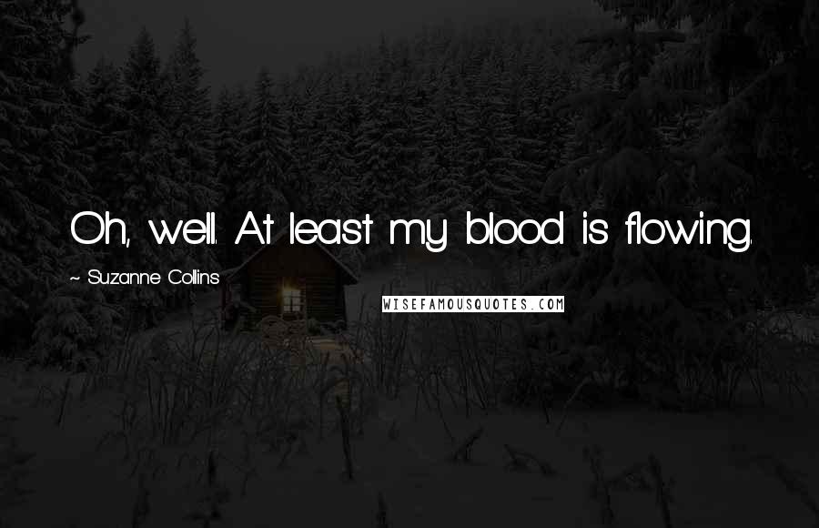 Suzanne Collins Quotes: Oh, well. At least my blood is flowing.