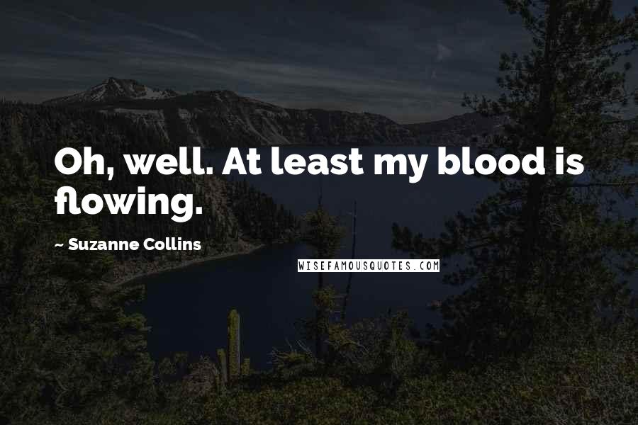 Suzanne Collins Quotes: Oh, well. At least my blood is flowing.