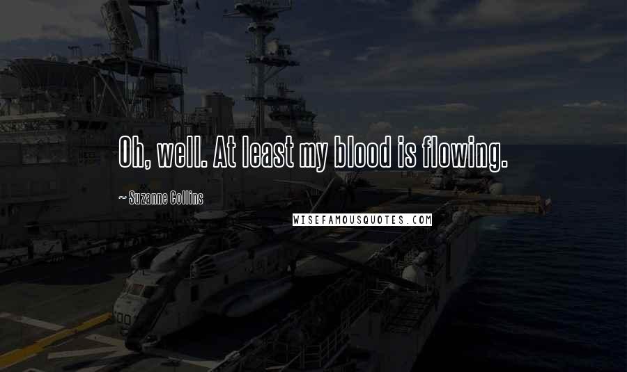 Suzanne Collins Quotes: Oh, well. At least my blood is flowing.