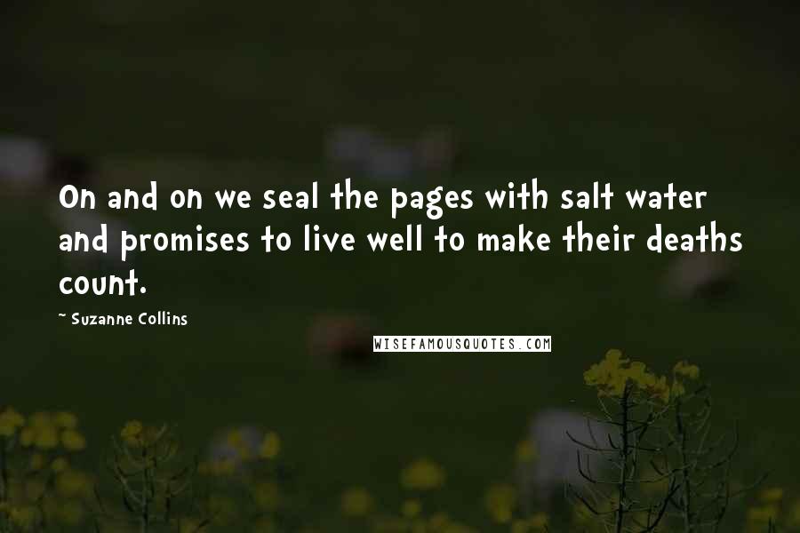 Suzanne Collins Quotes: On and on we seal the pages with salt water and promises to live well to make their deaths count.