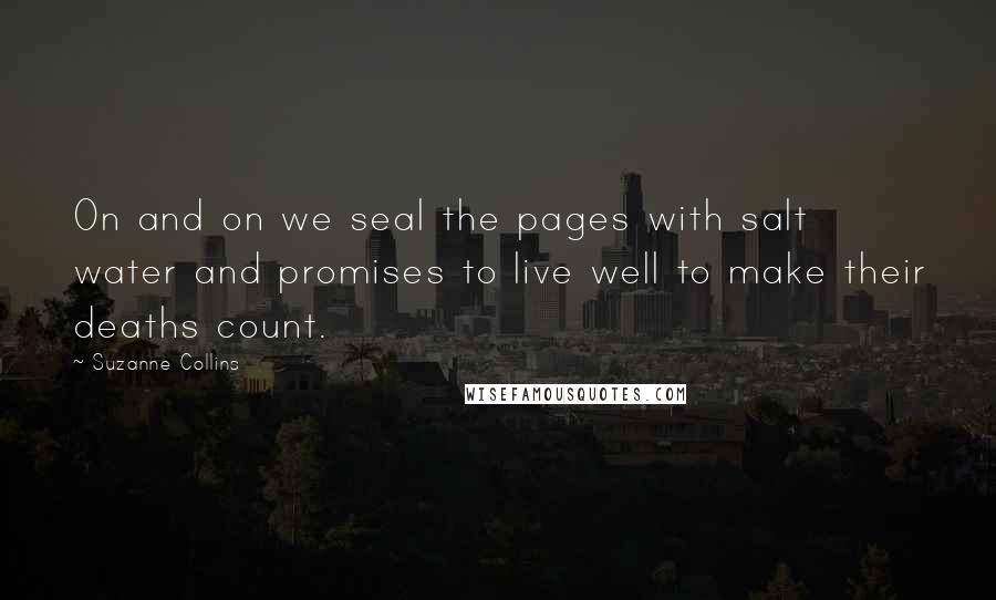 Suzanne Collins Quotes: On and on we seal the pages with salt water and promises to live well to make their deaths count.