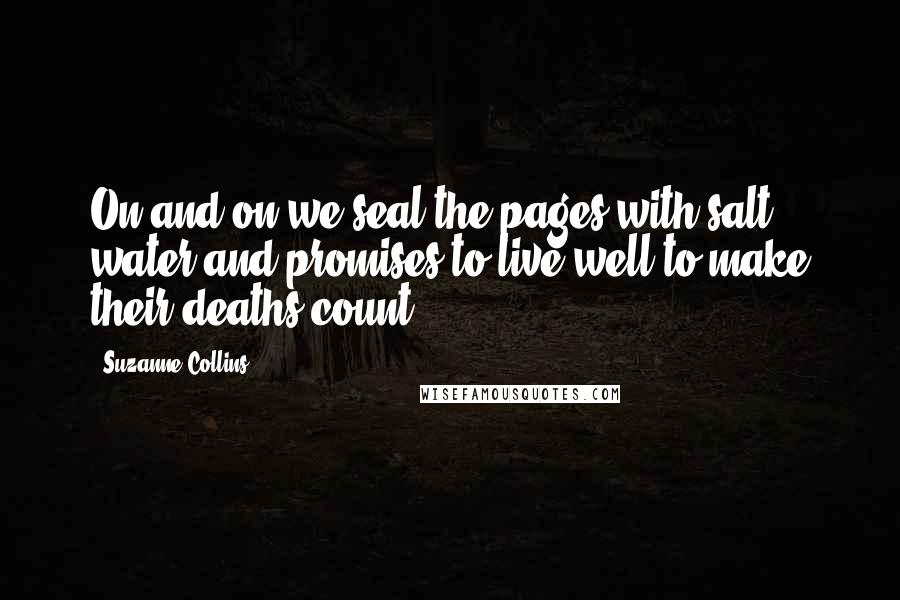 Suzanne Collins Quotes: On and on we seal the pages with salt water and promises to live well to make their deaths count.