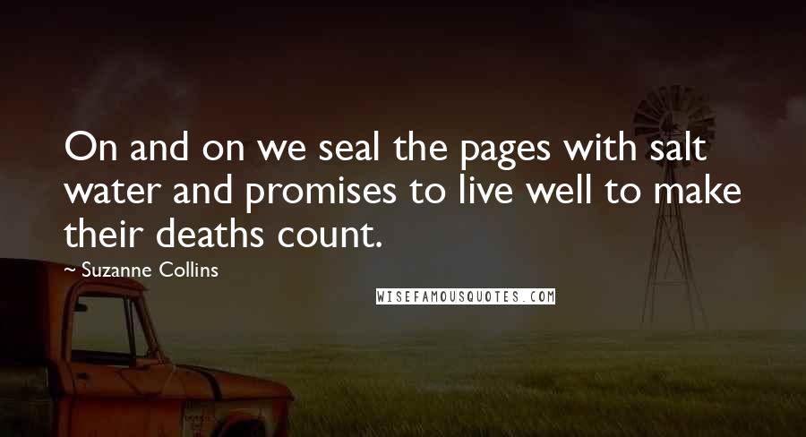 Suzanne Collins Quotes: On and on we seal the pages with salt water and promises to live well to make their deaths count.