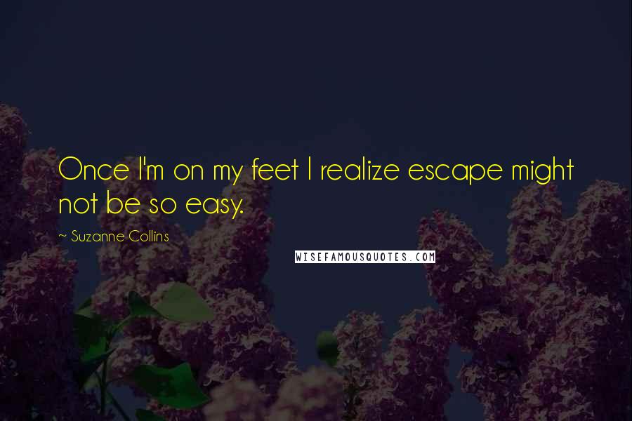 Suzanne Collins Quotes: Once I'm on my feet I realize escape might not be so easy.