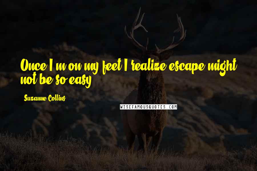 Suzanne Collins Quotes: Once I'm on my feet I realize escape might not be so easy.