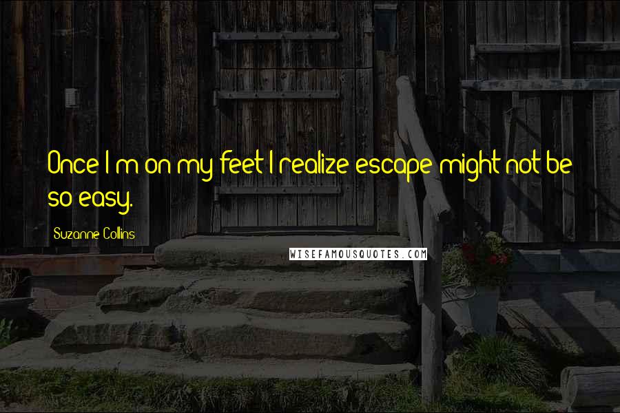 Suzanne Collins Quotes: Once I'm on my feet I realize escape might not be so easy.
