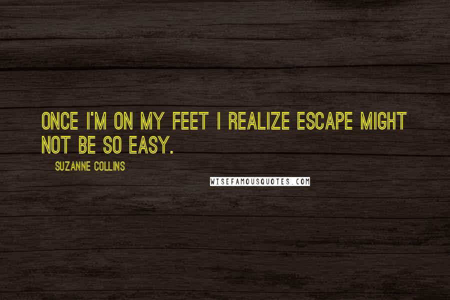 Suzanne Collins Quotes: Once I'm on my feet I realize escape might not be so easy.