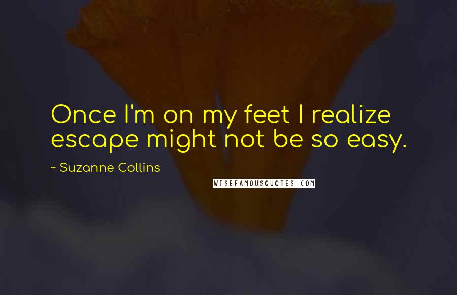 Suzanne Collins Quotes: Once I'm on my feet I realize escape might not be so easy.