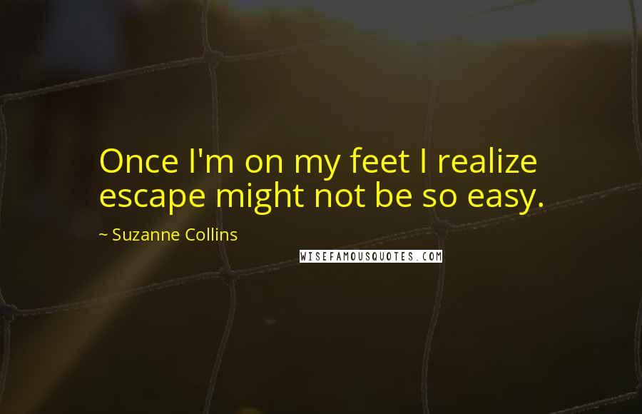 Suzanne Collins Quotes: Once I'm on my feet I realize escape might not be so easy.