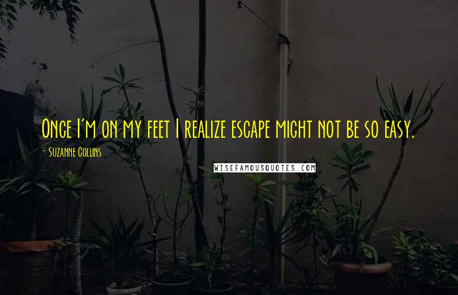 Suzanne Collins Quotes: Once I'm on my feet I realize escape might not be so easy.