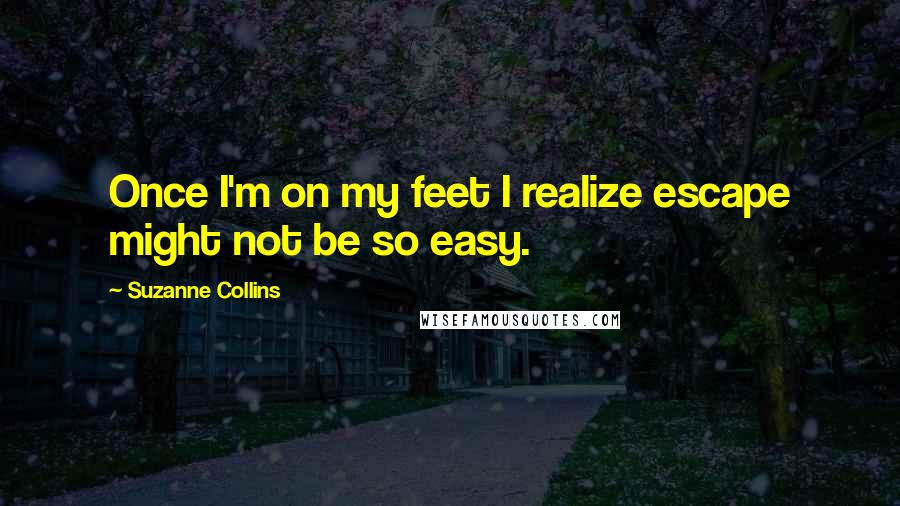 Suzanne Collins Quotes: Once I'm on my feet I realize escape might not be so easy.