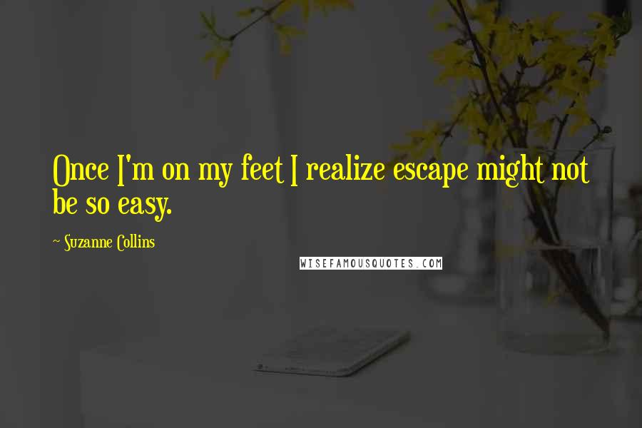 Suzanne Collins Quotes: Once I'm on my feet I realize escape might not be so easy.