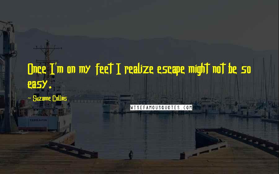 Suzanne Collins Quotes: Once I'm on my feet I realize escape might not be so easy.
