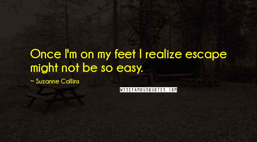 Suzanne Collins Quotes: Once I'm on my feet I realize escape might not be so easy.