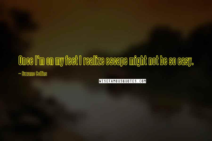 Suzanne Collins Quotes: Once I'm on my feet I realize escape might not be so easy.