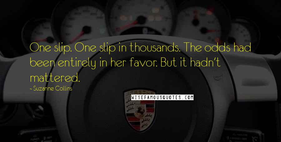 Suzanne Collins Quotes: One slip. One slip in thousands. The odds had been entirely in her favor. But it hadn't mattered.