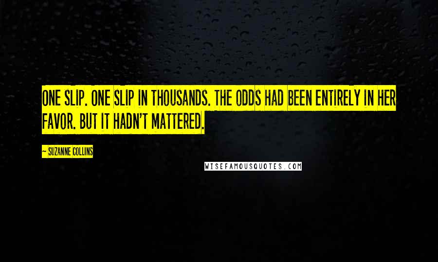 Suzanne Collins Quotes: One slip. One slip in thousands. The odds had been entirely in her favor. But it hadn't mattered.