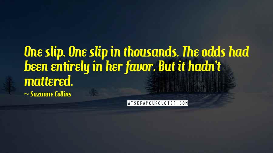 Suzanne Collins Quotes: One slip. One slip in thousands. The odds had been entirely in her favor. But it hadn't mattered.