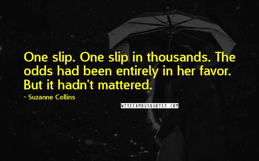 Suzanne Collins Quotes: One slip. One slip in thousands. The odds had been entirely in her favor. But it hadn't mattered.