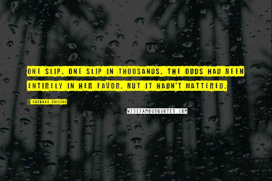 Suzanne Collins Quotes: One slip. One slip in thousands. The odds had been entirely in her favor. But it hadn't mattered.