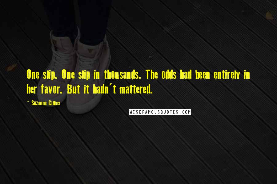 Suzanne Collins Quotes: One slip. One slip in thousands. The odds had been entirely in her favor. But it hadn't mattered.