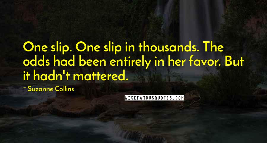 Suzanne Collins Quotes: One slip. One slip in thousands. The odds had been entirely in her favor. But it hadn't mattered.