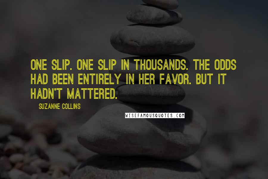 Suzanne Collins Quotes: One slip. One slip in thousands. The odds had been entirely in her favor. But it hadn't mattered.