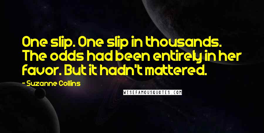 Suzanne Collins Quotes: One slip. One slip in thousands. The odds had been entirely in her favor. But it hadn't mattered.