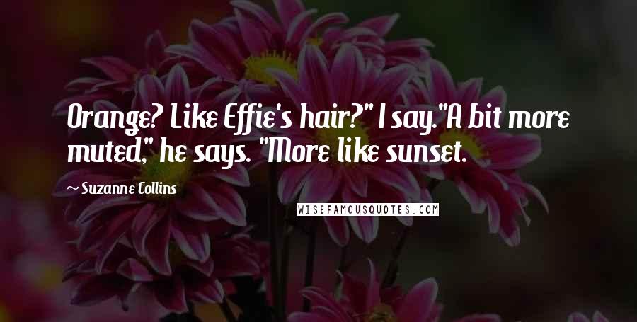 Suzanne Collins Quotes: Orange? Like Effie's hair?" I say."A bit more muted," he says. "More like sunset.