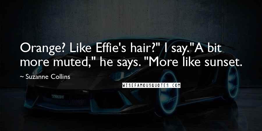 Suzanne Collins Quotes: Orange? Like Effie's hair?" I say."A bit more muted," he says. "More like sunset.