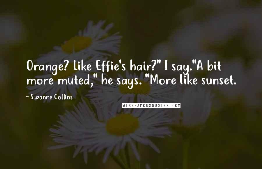 Suzanne Collins Quotes: Orange? Like Effie's hair?" I say."A bit more muted," he says. "More like sunset.