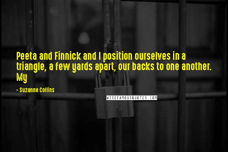 Suzanne Collins Quotes: Peeta and Finnick and I position ourselves in a triangle, a few yards apart, our backs to one another. My