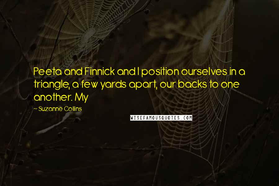 Suzanne Collins Quotes: Peeta and Finnick and I position ourselves in a triangle, a few yards apart, our backs to one another. My