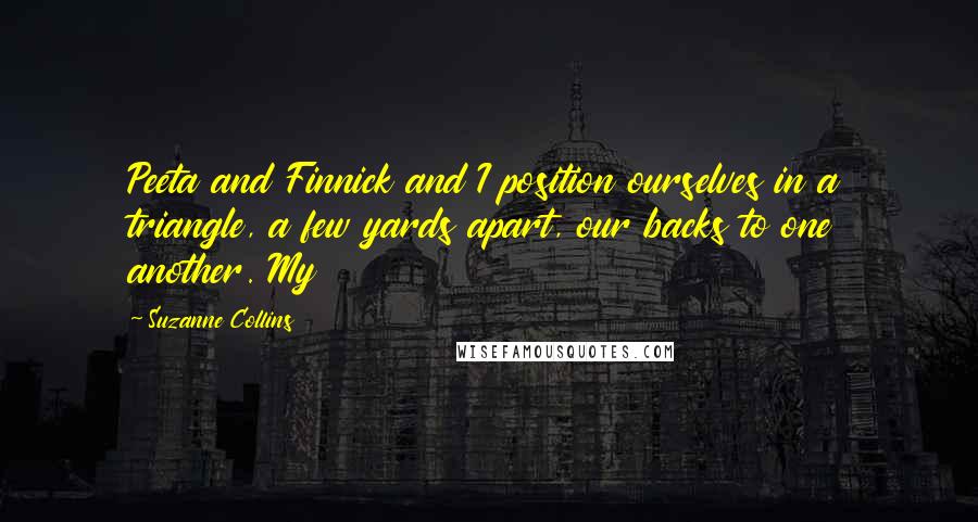 Suzanne Collins Quotes: Peeta and Finnick and I position ourselves in a triangle, a few yards apart, our backs to one another. My