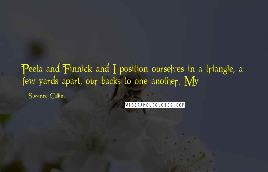 Suzanne Collins Quotes: Peeta and Finnick and I position ourselves in a triangle, a few yards apart, our backs to one another. My