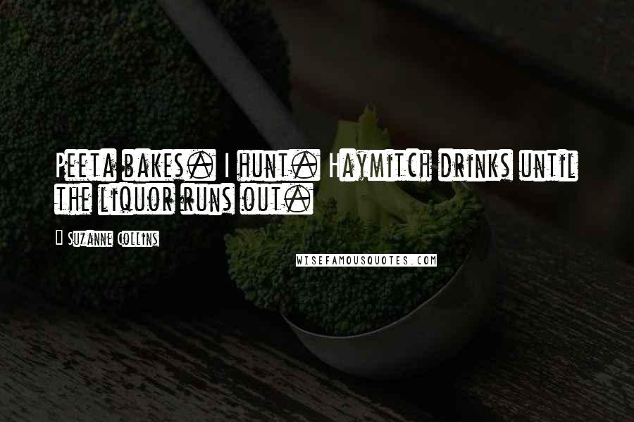 Suzanne Collins Quotes: Peeta bakes. I hunt. Haymitch drinks until the liquor runs out.