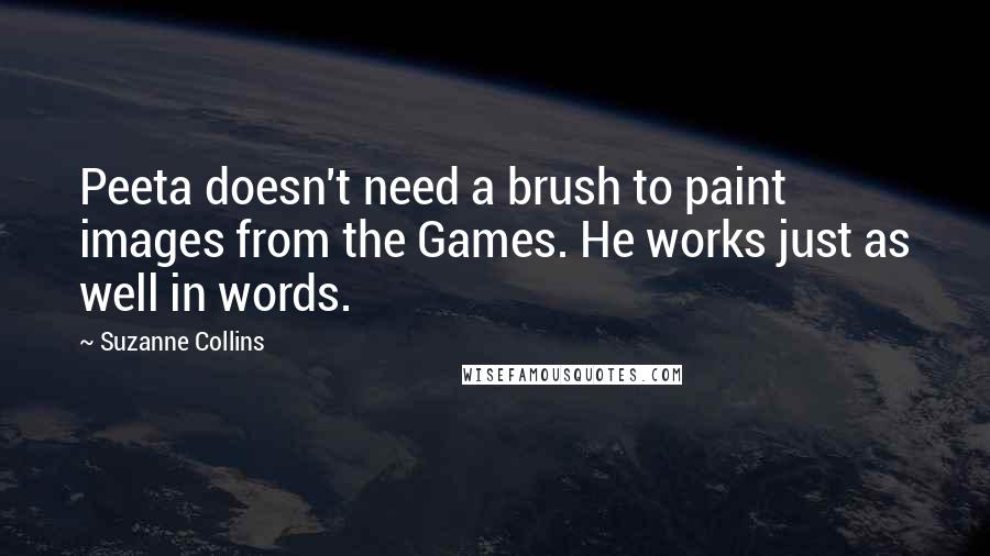 Suzanne Collins Quotes: Peeta doesn't need a brush to paint images from the Games. He works just as well in words.