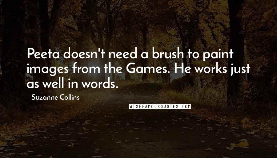 Suzanne Collins Quotes: Peeta doesn't need a brush to paint images from the Games. He works just as well in words.