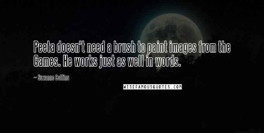 Suzanne Collins Quotes: Peeta doesn't need a brush to paint images from the Games. He works just as well in words.